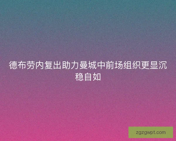 德布劳内复出助力曼城中前场组织更显沉稳自如