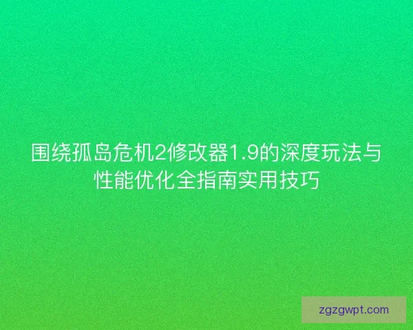 围绕孤岛危机2修改器1.9的深度玩法与性能优化全指南实用技巧
