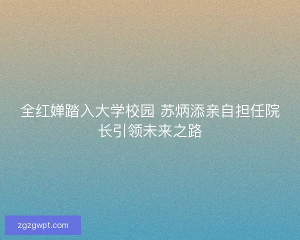 全红婵踏入大学校园 苏炳添亲自担任院长引领未来之路